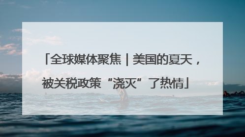 全球媒体聚焦｜美国的夏天，被关税政策“浇灭”了热情