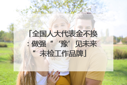 全国人大代表金不换：做强“‘豫’见未来”未检工作品牌