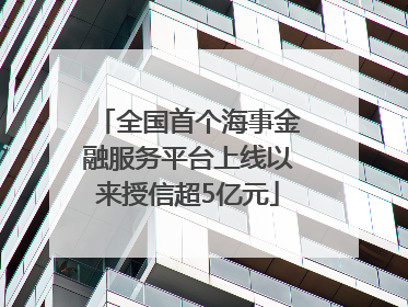 全国首个海事金融服务平台上线以来授信超5亿元