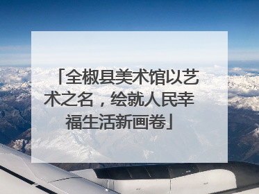 全椒县美术馆以艺术之名，绘就人民幸福生活新画卷