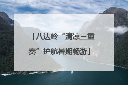 八达岭“清凉三重奏”护航暑期畅游