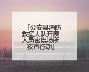 公安县消防救援大队开展人员密集场所夜查行动