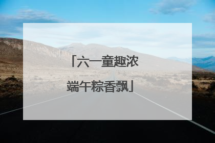 六一童趣浓 端午粽香飘