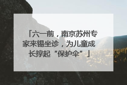 六一前，南京苏州专家来锡坐诊，为儿童成长撑起“保护伞”