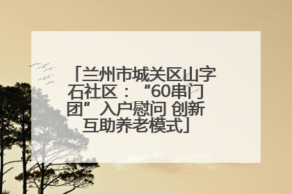 兰州市城关区山字石社区：“60串门团”入户慰问 创新互助养老模式