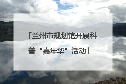 兰州市规划馆开展科普“嘉年华”活动