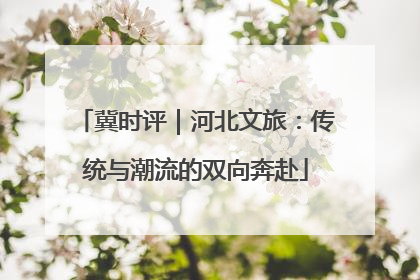 冀时评｜河北文旅：传统与潮流的双向奔赴