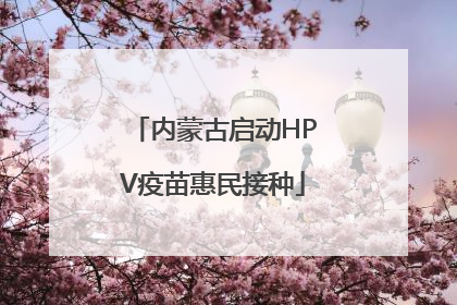 内蒙古启动HPV疫苗惠民接种
