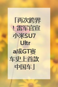 再次跨界！雷军官宣小米SU7 Ultra成GT赛车史上首款中国车