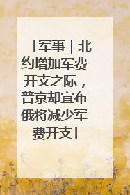 军事｜北约增加军费开支之际，普京却宣布俄将减少军费开支