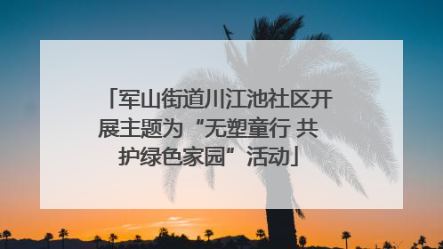 军山街道川江池社区开展主题为“无塑童行 共护绿色家园”活动