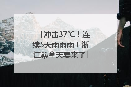 冲击37℃！连续5天雨雨雨！浙江桑拿天要来了