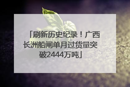 刷新历史纪录！广西长洲船闸单月过货量突破2444万吨