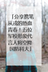 分享携笔从戎的热血青春！五位军校形象代言人将空降国防科大