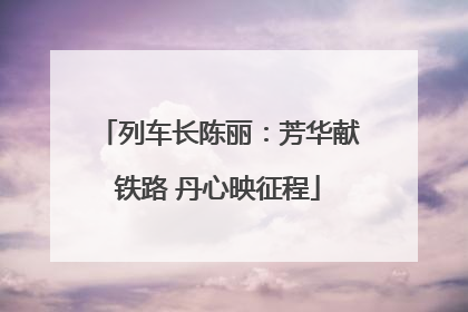 列车长陈丽：芳华献铁路 丹心映征程