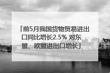 前5月我国货物贸易进出口同比增长2.5% 对东盟、欧盟进出口增长