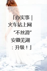 办实事｜火车站上网“不丝滑” 安徽芜湖：升级！
