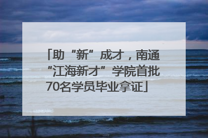 助“新”成才，南通“江海新才”学院首批70名学员毕业拿证