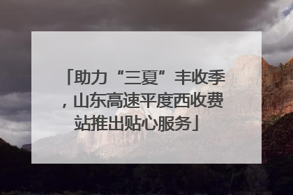 助力“三夏”丰收季，山东高速平度西收费站推出贴心服务