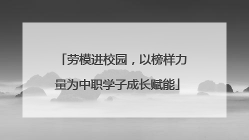 劳模进校园，以榜样力量为中职学子成长赋能
