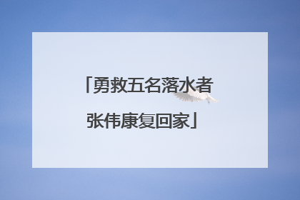勇救五名落水者 张伟康复回家