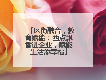 区街融合，教育赋能：西点飘香进企业，赋能生活添幸福
