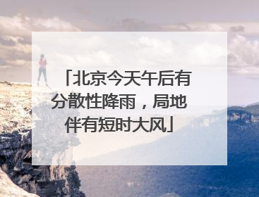 北京今天午后有分散性降雨，局地伴有短时大风