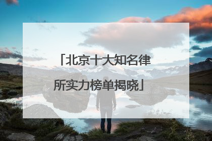 北京十大知名律所实力榜单揭晓