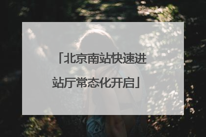北京南站快速进站厅常态化开启