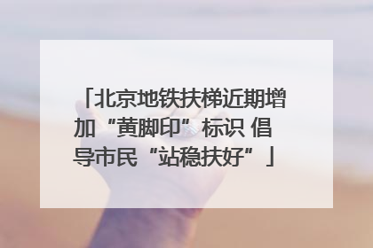北京地铁扶梯近期增加“黄脚印”标识 倡导市民“站稳扶好”