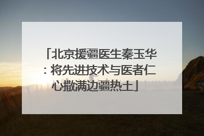 北京援疆医生秦玉华：将先进技术与医者仁心撒满边疆热土