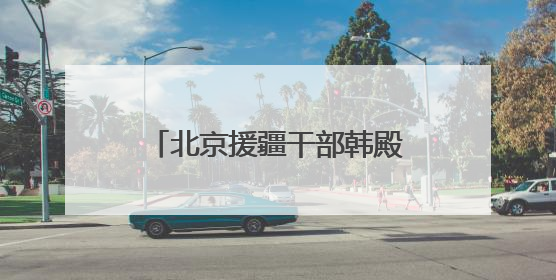 北京援疆干部韩殿臣：京情暖和田