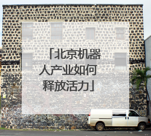 北京机器人产业如何释放活力