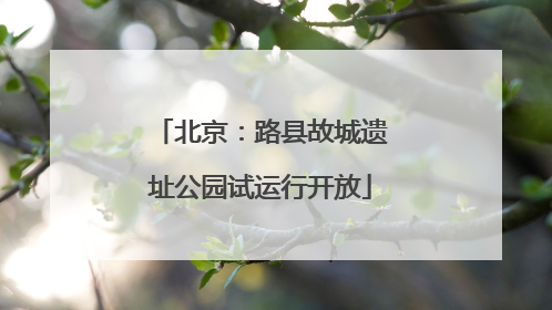 北京：路县故城遗址公园试运行开放