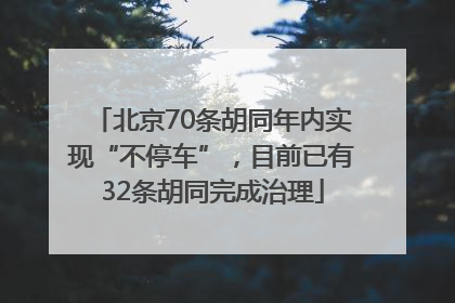 北京70条胡同年内实现“不停车”，目前已有32条胡同完成治理