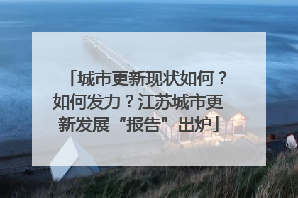 城市更新现状如何？如何发力？江苏城市更新发展“报告”出炉