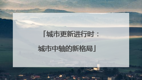 城市更新进行时：城市中轴的新格局