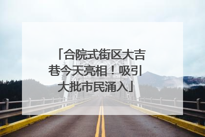 合院式街区大吉巷今天亮相！吸引大批市民涌入