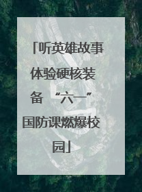 听英雄故事 体验硬核装备 “六一”国防课燃爆校园