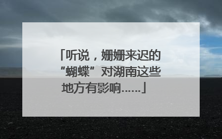 听说，姗姗来迟的“蝴蝶”对湖南这些地方有影响……