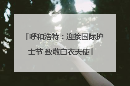呼和浩特：迎接国际护士节 致敬白衣天使