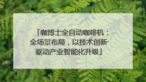 咖博士全自动咖啡机：全场景布局，以技术创新驱动产业智能化升级