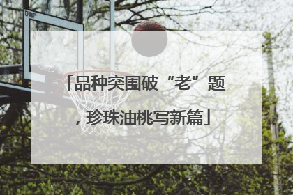 品种突围破“老”题，珍珠油桃写新篇