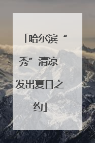 哈尔滨“秀”清凉 发出夏日之约