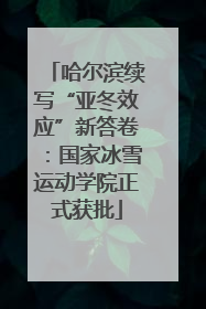 哈尔滨续写“亚冬效应”新答卷：国家冰雪运动学院正式获批