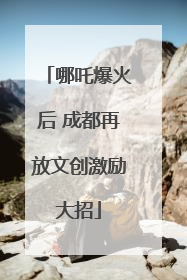 哪吒爆火后 成都再放文创激励大招