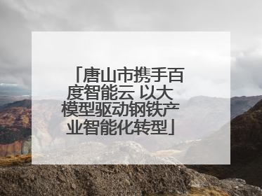 唐山市携手百度智能云 以大模型驱动钢铁产业智能化转型