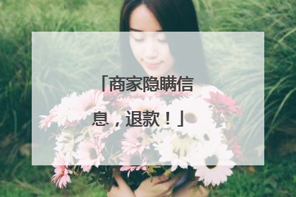 商家隐瞒信息，退款！