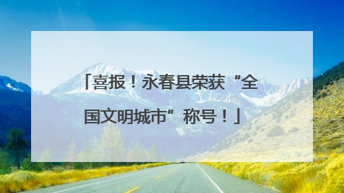 喜报！永春县荣获“全国文明城市”称号！
