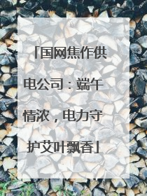 国网焦作供电公司：端午情浓，电力守护艾叶飘香